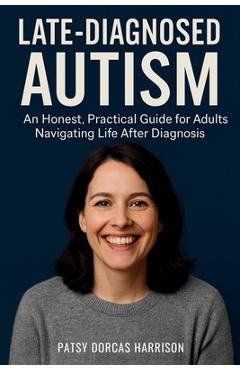 Coperta cărții 'Late-Diagnosed Autism: An Honest, Practical Guide for Adults Navigating Life After Diagnosis - Patsy Dorcas Harrison'