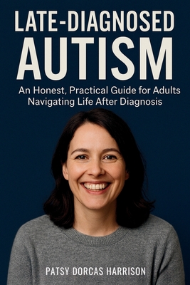 Coperta cărții 'Late-Diagnosed Autism: An Honest, Practical Guide for Adults Navigating Life After Diagnosis - Patsy Dorcas Harrison'