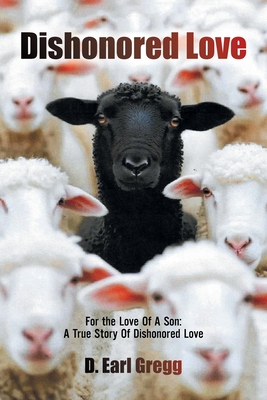 Dishonored Love: For the Love Of A Son: A True Story Of Dishonored Love - D. Earl Gregg