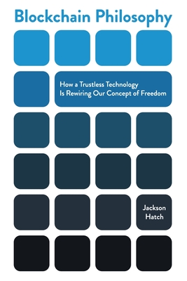 Blockchain Philosophy: How a Trustless Technology Is Rewiring Our Concept of Freedom - Jackson Hatch