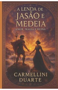 Coperta cărții 'A Lenda de Jasão e Medeia: Amor, Magia e Ruína - Carmellini Duarte'