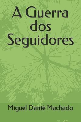 A Guerra dos Seguidores - Miguel Dante Machado