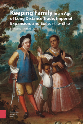 Keeping Family in an Age of Long Distance Trade, Imperial Expansion, and Exile, 1550-1850 - Heather Dalton