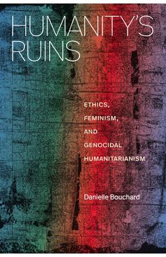 Coperta cărții 'Humanity's Ruins: Ethics, Feminism, and Genocidal Humanitarianism - Danielle Bouchard'