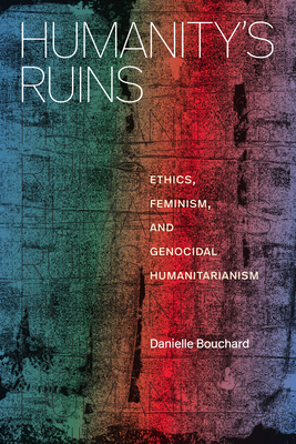 Coperta cărții 'Humanity's Ruins: Ethics, Feminism, and Genocidal Humanitarianism - Danielle Bouchard'