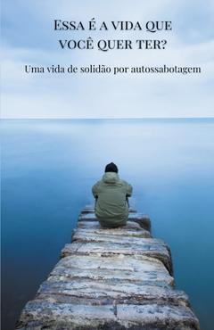 Coperta cărții 'Essa é a vida que você quer ter? Uma vida de solidão por autossabotagem. - Tiago Zoia'