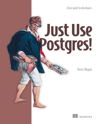 Just Use Postgres!: A Fast Guide for Developers - Denis Magda
