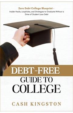 Coperta cărții 'Debt-Free Guide to College: Zero Debt College Blueprint - Insider Hacks, Loopholes, and Strategies to Graduate Without'