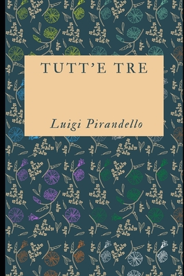 Tutt'e tre: Raccolta di 15 racconti del premio Nobel Luigi Pirandello + Piccola biografia - Massimo Serra