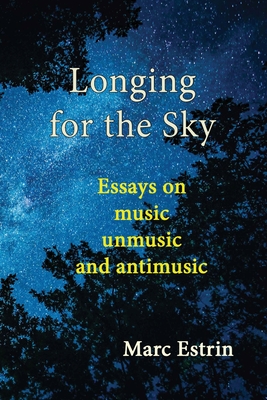 Longing for the Sky: Essays on music unmusic antimusic - Marc Estrin