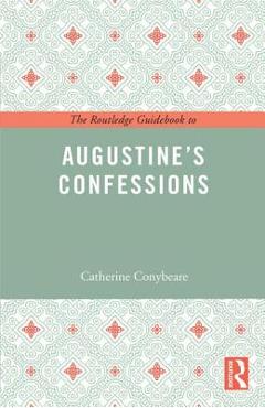 Coperta cărții 'The Routledge Guidebook to Augustine's Confessions - Catherine Conybeare'