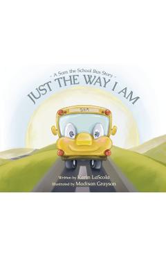 Coperta cărții 'Just the Way I Am: A Sam the School Bus Story - Karin Lascola'