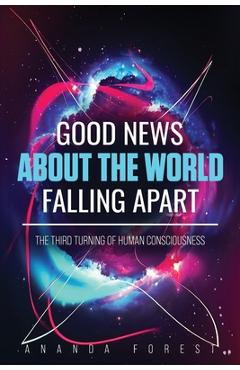 Coperta cărții 'Good News About the World Falling Apart: The Third Turning of Human Consciousness - Ananda Forest'
