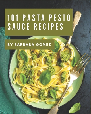 101 Pasta Pesto Sauce Recipes: Explore Pasta Pesto Sauce Cookbook NOW! - Barbara Gomez