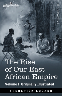 The Rise of Our East African Empire: Early Efforts in Nyasaland and Uganda - Frederick Lugard