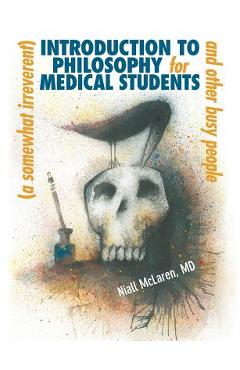 Poza produsului A (Somewhat Irreverent) Introduction to Philosophy for Medical Students and Other Busy People - Niall Mclaren