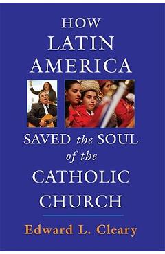 Poza produsului How Latin America Saved the Soul of the Catholic Church - Edward L. Cleary