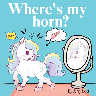 Where's My Horn?: Fun, Simple and Educational Short Story Book of Aston the Unicorn in a Search to Find Its Lost Horn for Pre-Readers - Jerry Lott