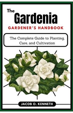 Coperta cărții 'The Gardenia Gardener's Handbook: The Complete Guide to Planting, Care, and Cultivation - Jacob O. Kenneth'