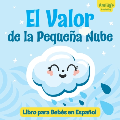 El Valor de la Pequeña Nube Libro para Bebés en Español: ¡Descubre una historia inspiradora sobre la valentía y la aceptación de uno mismo! Spanish bo - Amiiigo Publishing