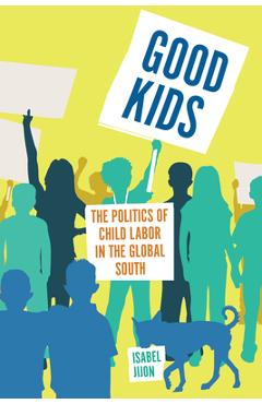 Poza produsului Good Kids: The Politics of Child Labor in the Global South - Isabel Jijon