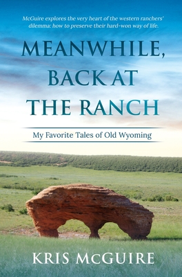 Meanwhile, Back at the Ranch: My Favorite Tales of Old Wyoming - Kristine E. Mcguire