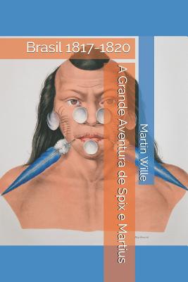 A Grande Aventura de Spix e Martius: Brasil 1817-1820 - Martin Wille