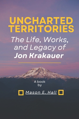 Uncharted territories: The Life, Works, and Legacy of Jon Krakauer - Mason E. Hall
