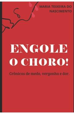 Poza produsului Engole o Choro!: Crônicas de medo, vergonha e dor. - Maria Teixeira Do Nascimento