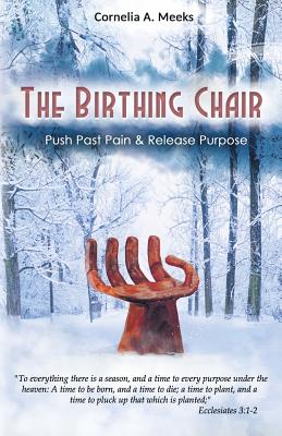 The Birthing Chair: Push Past Pain & Release Purpose - Cornelia A. Meeks