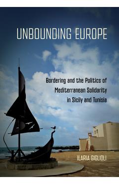 Coperta cărții 'Unbounding Europe: Bordering and the Politics of Mediterranean Solidarity in Sicily and Tunisia - Ilaria Giglioli'