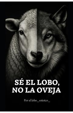 Coperta cărții 'Sé el lobo, no la oveja.: El libro que despierta lo que has estado callando. - Lobo Estoico'