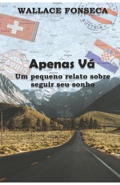 Coperta cărții 'Apenas vá - Um pequeno relato sobre seguir seu sonho - Wallace Fonseca'