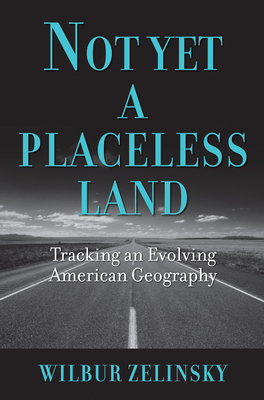 Coperta cărții 'Not Yet a Placeless Land: Tracking an Evolving American Geography - Wilbur Zelinsky'