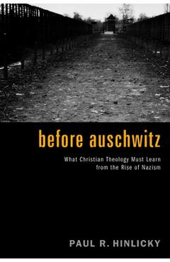 Coperta cărții 'Before Auschwitz: What Christian Theology Must Learn from the Rise of Nazism - Paul R. Hinlicky'