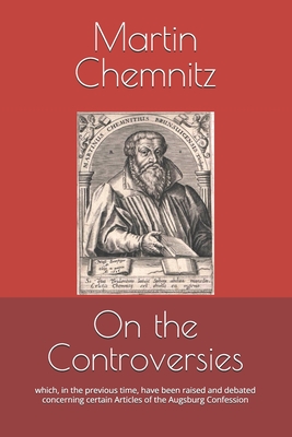 On the Controversies: which, in the previous time, have been raised and debated concerning certain Articles of the Augsburg Confession - James D. Heiser