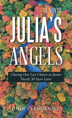 Julia's Angels: Chasing One Last Chance at Justice Nearly 50 Years Later - John Clendening