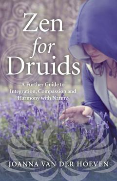 Coperta cărții 'Zen for Druids: A Further Guide to Integration, Compassion and Harmony with Nature - Joanna Van Der Hoeven'
