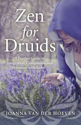 Coperta cărții 'Zen for Druids: A Further Guide to Integration, Compassion and Harmony with Nature - Joanna Van Der Hoeven'