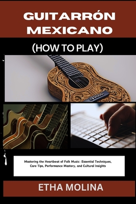 Guitarrón Mexicano (How to Play): Mastering the Heartbeat of Folk Music: Essential Techniques, Care Tips, Performance Mastery, and Cultural Insights - Etha Molina