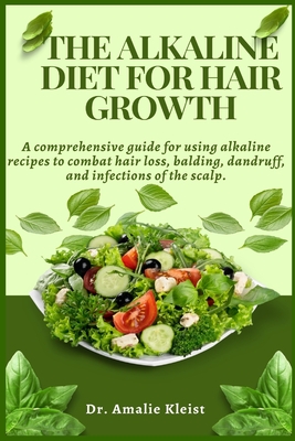 The Alkaline Diet for Hair Growth: A comprehensive guide for using alkaline recipes to combat hair loss, balding, dandruff, and infections of the scal - Amalie Kleist