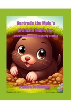 Coperta cărții 'Gertrude the Mole's Ultimate Guide For: Delectable Multiple Property Grazing - Kimbra Dellamano'