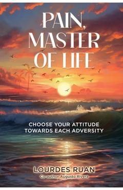 Coperta cărții 'Pain, Master Of Life: Choose Your Attitude Towards Each Adversity - Lourdes Ruan'