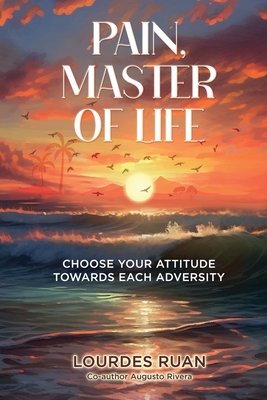 Coperta cărții 'Pain, Master Of Life: Choose Your Attitude Towards Each Adversity - Lourdes Ruan'