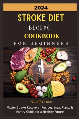 2024 Stroke Diet Recipe Cookbook for Beginners: Master Stroke Recovery: Recipes, Meal Plans, & Pantry Guide for a Healthy Future - Daniel J. Contreras