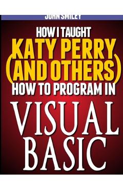 Coperta cărții 'How I taught Katy Perry (and others) to program in Visual Basic - John Smiley'
