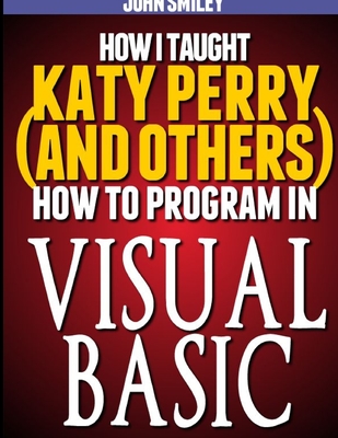 Coperta cărții 'How I taught Katy Perry (and others) to program in Visual Basic - John Smiley'