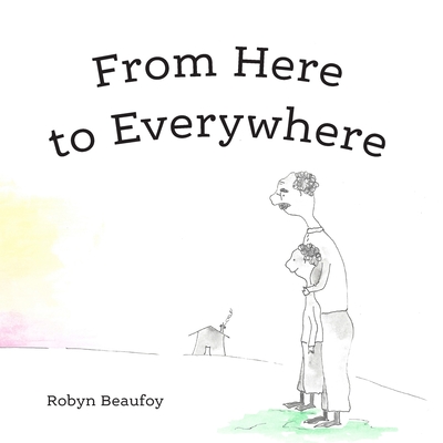 From Here to Everywhere: A story for children, and their grown-ups. - Robyn Beaufoy