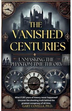 Coperta cărții 'The Vanished Centuries: Unmasking the Phantom Time Conspiracy - Gary Covella'