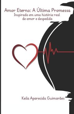 Coperta cărții 'Amor Eterno A Última Promessa: Inspirado em uma história real de amor e despedida - Keila Aparecida Guimarães'